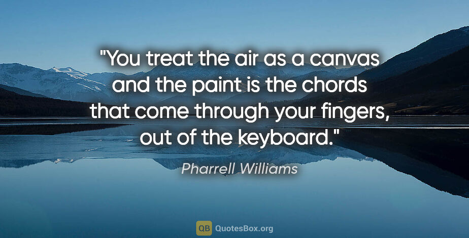 Pharrell Williams quote: "You treat the air as a canvas and the paint is the chords that..."
