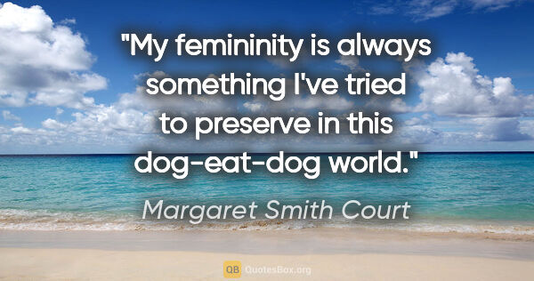 Margaret Smith Court quote: "My femininity is always something I've tried to preserve in..."