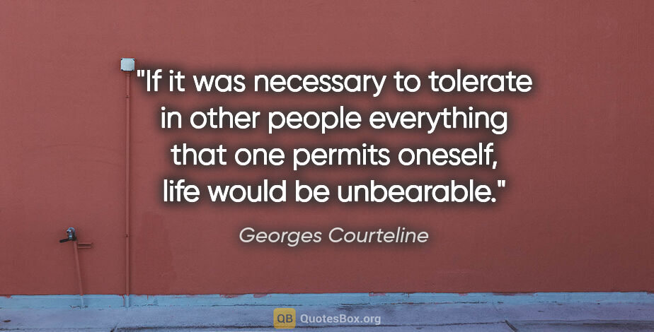 Georges Courteline quote: "If it was necessary to tolerate in other people everything..."