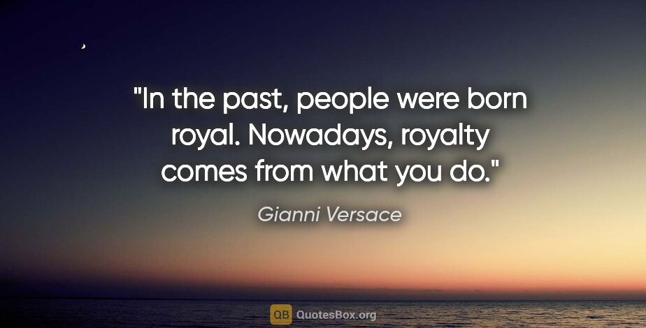 Gianni Versace quote: "In the past, people were born royal. Nowadays, royalty comes..."