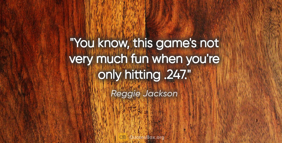 Reggie Jackson quote: "You know, this game's not very much fun when you're only..."