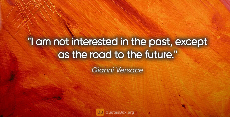 Gianni Versace quote: "I am not interested in the past, except as the road to the..."