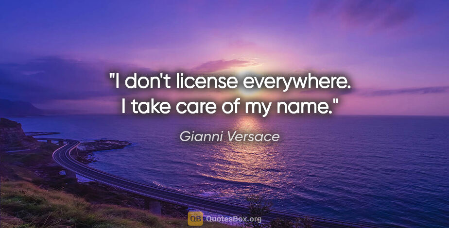 Gianni Versace quote: "I don't license everywhere. I take care of my name."
