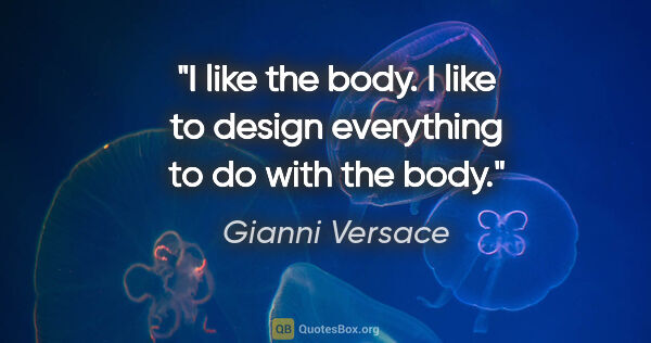 Gianni Versace quote: "I like the body. I like to design everything to do with the body."