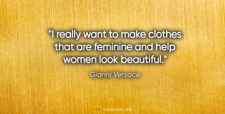 Gianni Versace quote: "I really want to make clothes that are feminine and help women..."