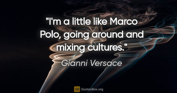 Gianni Versace quote: "I'm a little like Marco Polo, going around and mixing cultures."