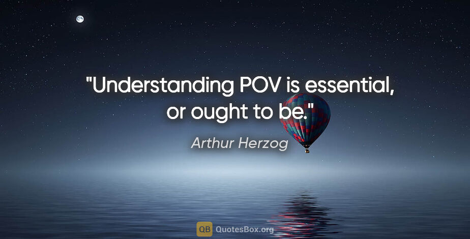 Arthur Herzog quote: "Understanding POV is essential, or ought to be."