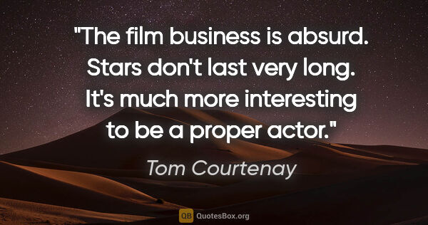 Tom Courtenay quote: "The film business is absurd. Stars don't last very long. It's..."