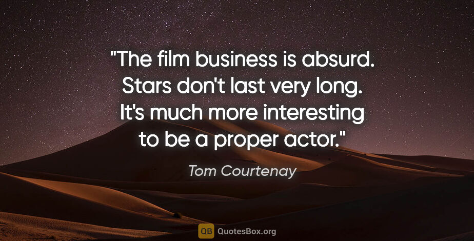 Tom Courtenay quote: "The film business is absurd. Stars don't last very long. It's..."