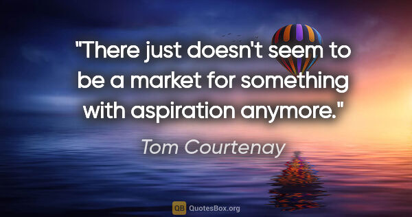 Tom Courtenay quote: "There just doesn't seem to be a market for something with..."