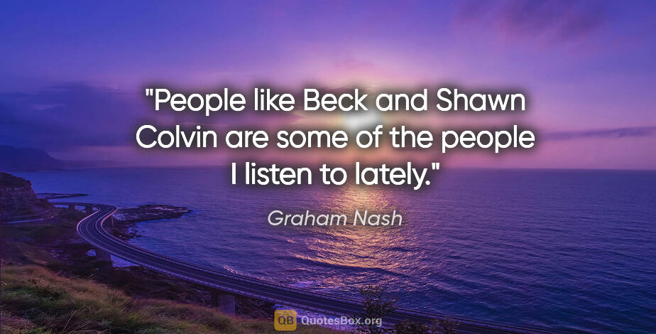 Graham Nash quote: "People like Beck and Shawn Colvin are some of the people I..."
