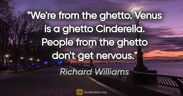 Richard Williams quote: "We're from the ghetto. Venus is a ghetto Cinderella. People..."