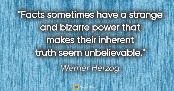 Werner Herzog quote: "Facts sometimes have a strange and bizarre power that makes..."