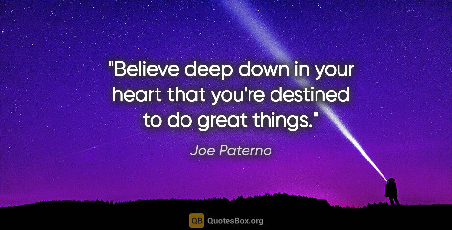 Joe Paterno quote: "Believe deep down in your heart that you're destined to do..."