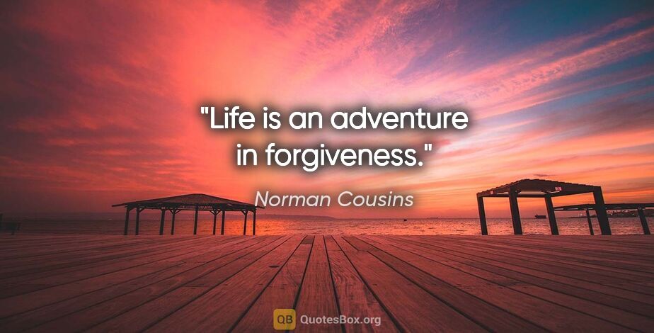 Norman Cousins quote: "Life is an adventure in forgiveness."