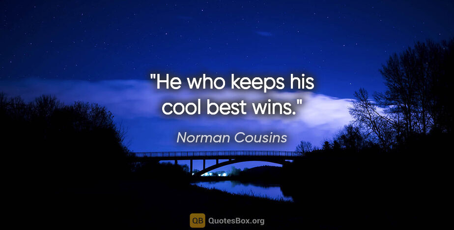 Norman Cousins quote: "He who keeps his cool best wins."
