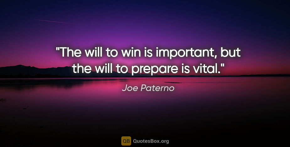 Joe Paterno quote: "The will to win is important, but the will to prepare is vital."