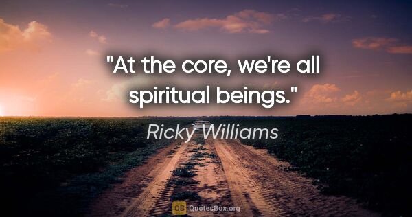 Ricky Williams quote: "At the core, we're all spiritual beings."