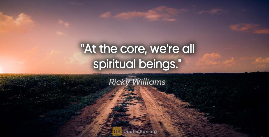 Ricky Williams quote: "At the core, we're all spiritual beings."