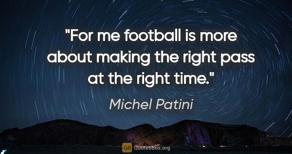 Michel Patini quote: "For me football is more about making the right pass at the..."