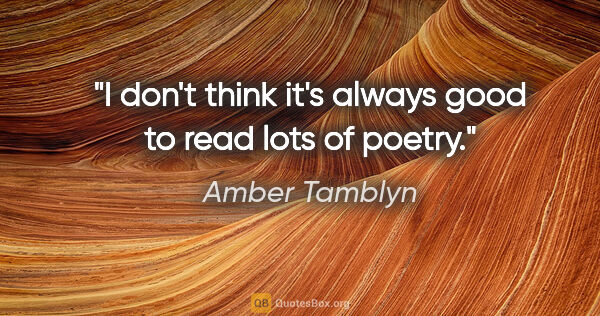 Amber Tamblyn quote: "I don't think it's always good to read lots of poetry."