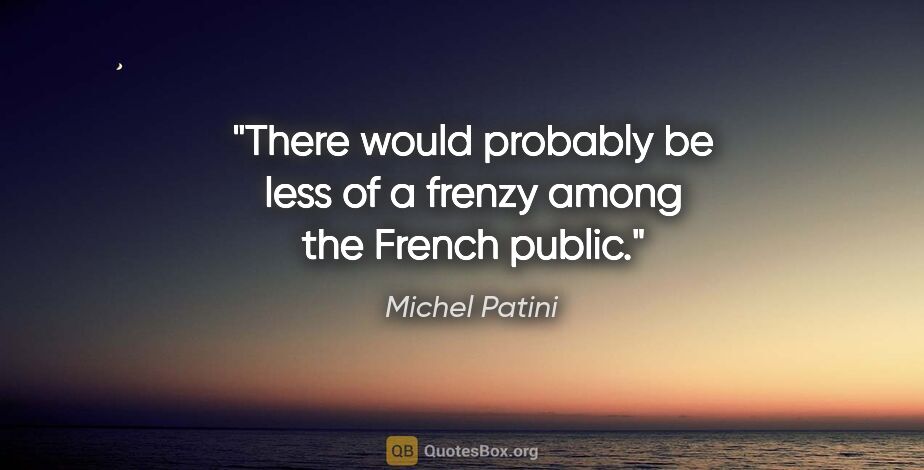 Michel Patini quote: "There would probably be less of a frenzy among the French public."