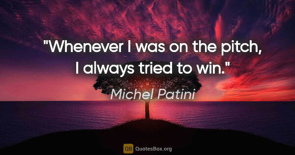 Michel Patini quote: "Whenever I was on the pitch, I always tried to win."