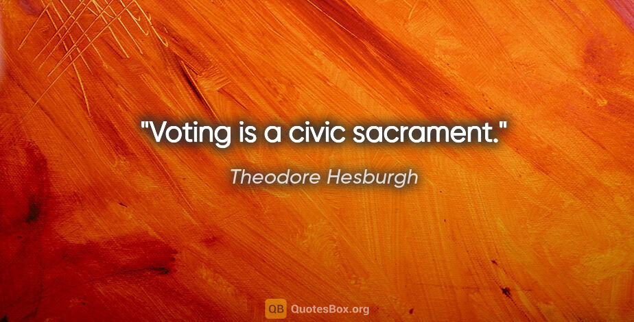 Theodore Hesburgh quote: "Voting is a civic sacrament."