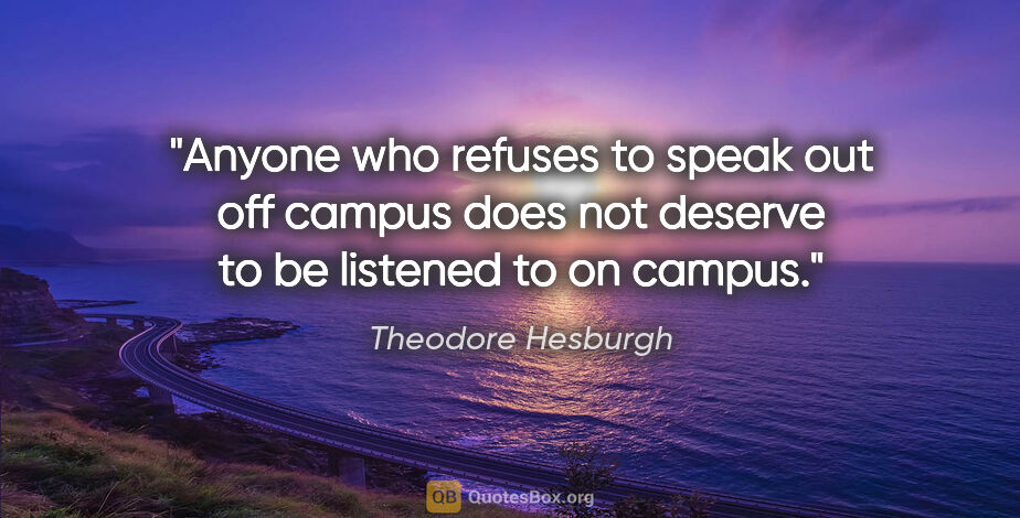 Theodore Hesburgh quote: "Anyone who refuses to speak out off campus does not deserve to..."