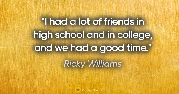 Ricky Williams quote: "I had a lot of friends in high school and in college, and we..."