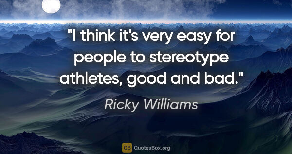 Ricky Williams quote: "I think it's very easy for people to stereotype athletes, good..."