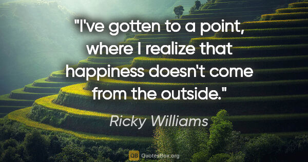 Ricky Williams quote: "I've gotten to a point, where I realize that happiness doesn't..."