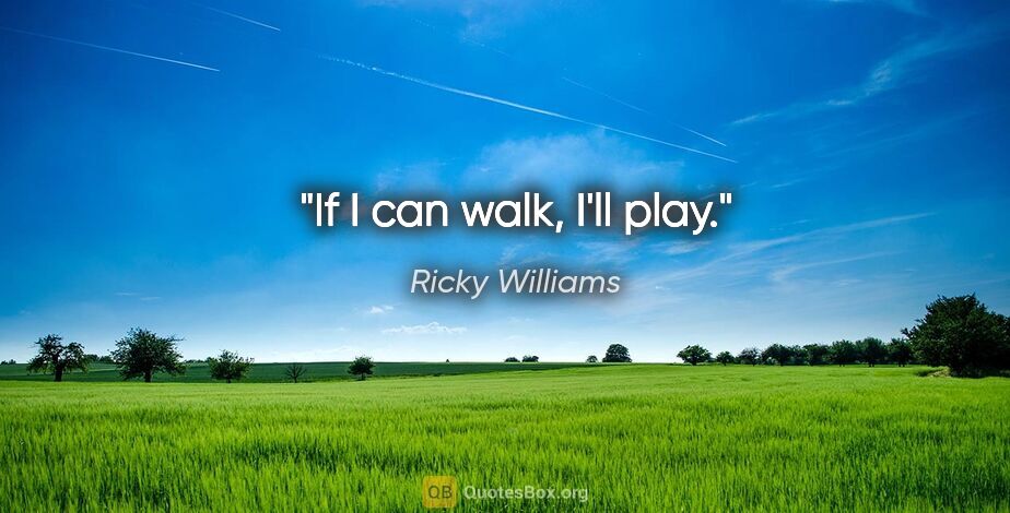 Ricky Williams quote: "If I can walk, I'll play."