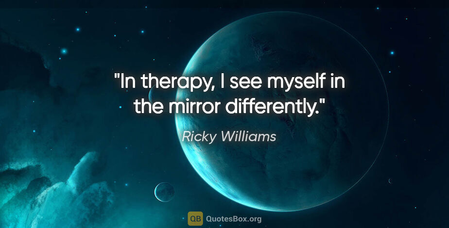 Ricky Williams quote: "In therapy, I see myself in the mirror differently."
