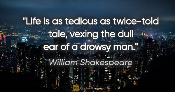 William Shakespeare quote: "Life is as tedious as twice-told tale, vexing the dull ear of..."