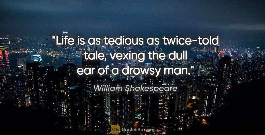 William Shakespeare quote: "Life is as tedious as twice-told tale, vexing the dull ear of..."