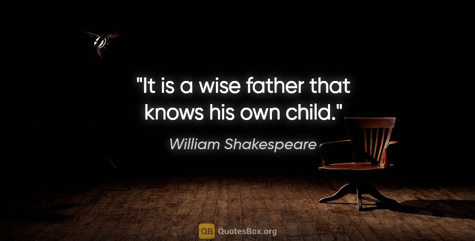 William Shakespeare quote: "It is a wise father that knows his own child."