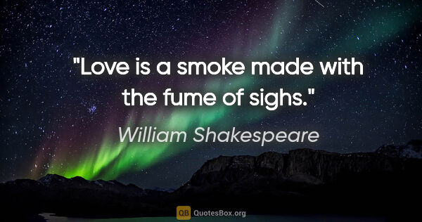 William Shakespeare quote: "Love is a smoke made with the fume of sighs."