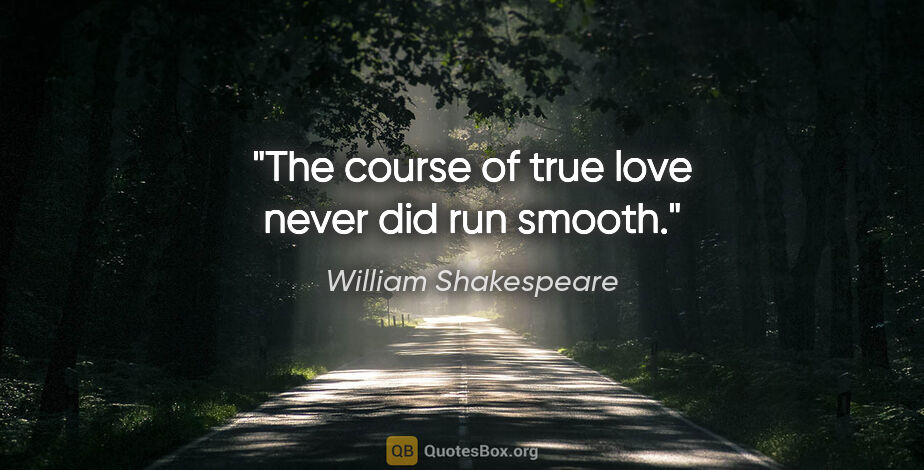William Shakespeare quote: "The course of true love never did run smooth."