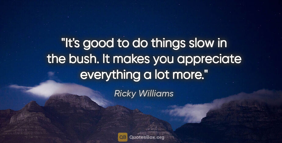 Ricky Williams quote: "It's good to do things slow in the bush. It makes you..."