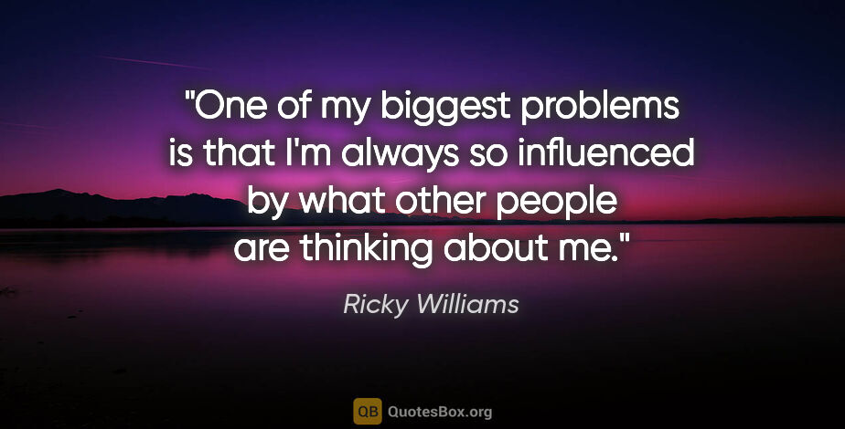 Ricky Williams quote: "One of my biggest problems is that I'm always so influenced by..."