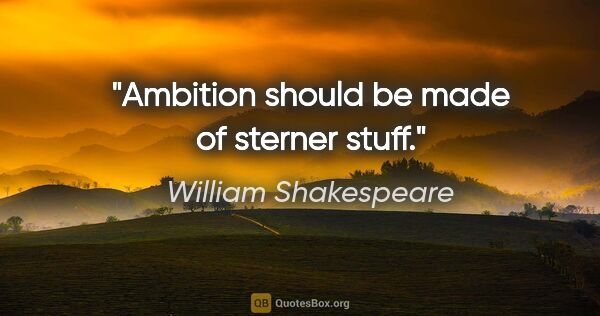 William Shakespeare quote: "Ambition should be made of sterner stuff."