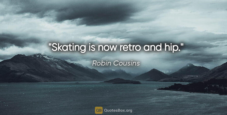Robin Cousins quote: "Skating is now retro and hip."