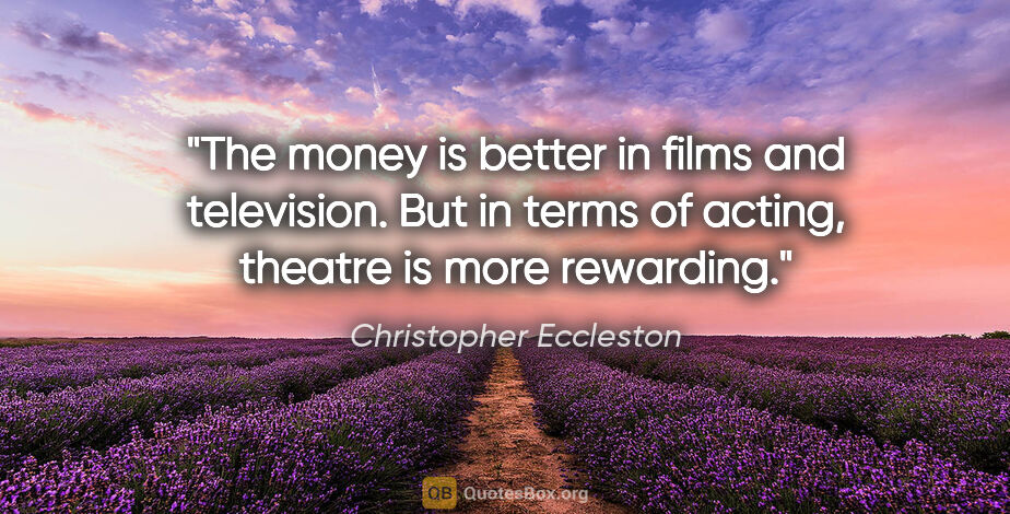 Christopher Eccleston quote: "The money is better in films and television. But in terms of..."