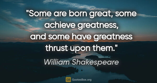 William Shakespeare quote: "Some are born great, some achieve greatness, and some have..."