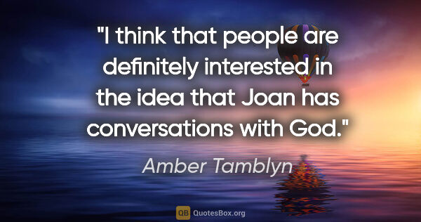 Amber Tamblyn quote: "I think that people are definitely interested in the idea that..."