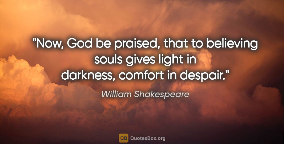William Shakespeare quote: "Now, God be praised, that to believing souls gives light in..."