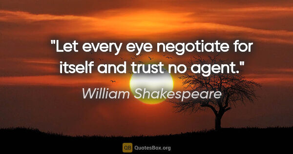 William Shakespeare quote: "Let every eye negotiate for itself and trust no agent."