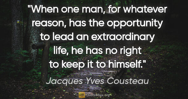 Jacques Yves Cousteau quote: "When one man, for whatever reason, has the opportunity to lead..."