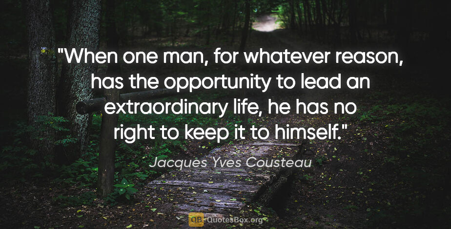 Jacques Yves Cousteau quote: "When one man, for whatever reason, has the opportunity to lead..."